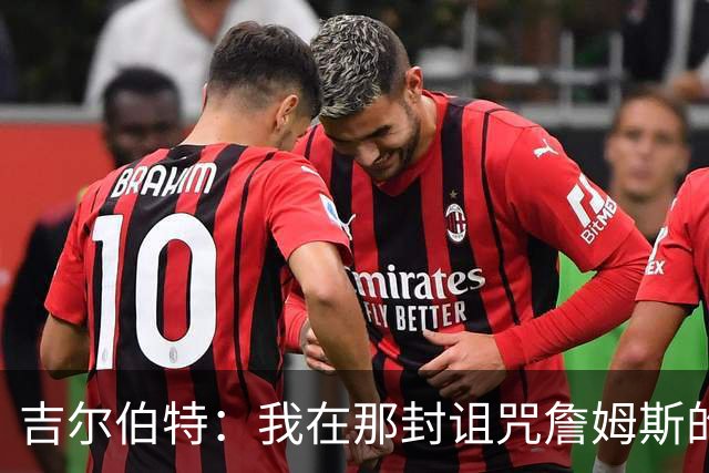 吉尔伯特：我在那封诅咒詹姆斯的信里说了些不该说的话 那很愚蠢