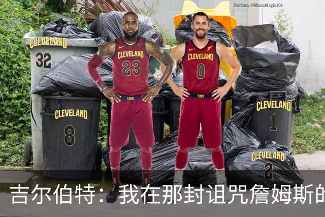 吉尔伯特：我在那封诅咒詹姆斯的信里说了些不该说的话 那很愚蠢