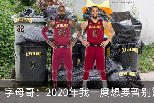 字母哥：2020年我一度想要暂别篮坛 如今我的精神坚不可摧