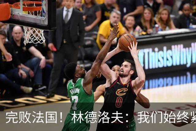 完败法国！林德洛夫：我们始终紧咬比赛节奏，本希望能收获更多