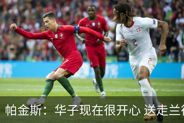 帕金斯：华子现在很开心 送走兰德尔是为了摆脱他带来的负能量