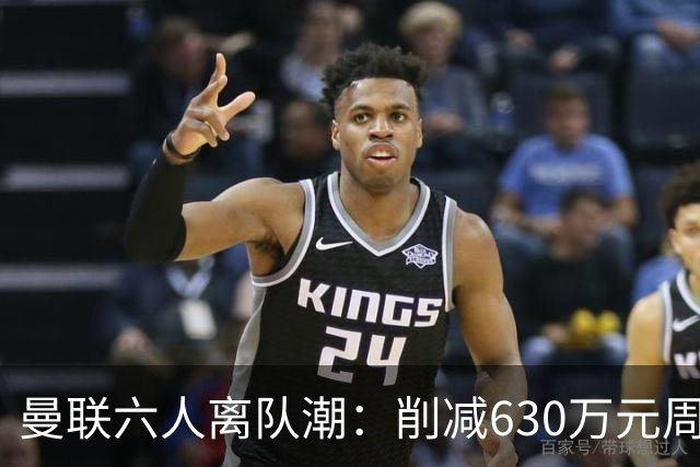 曼联六人离队潮：削减630万元周薪，敲定3.15亿元新援