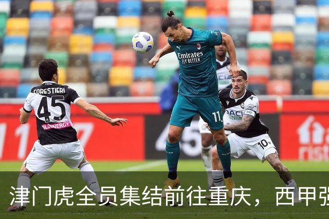 津门虎全员集结前往重庆，西甲强援加入争取保底1分