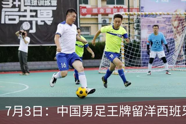 7月3日：中国男足王牌留洋西班牙爆发！15次首发打入5个进球，已坐稳主力